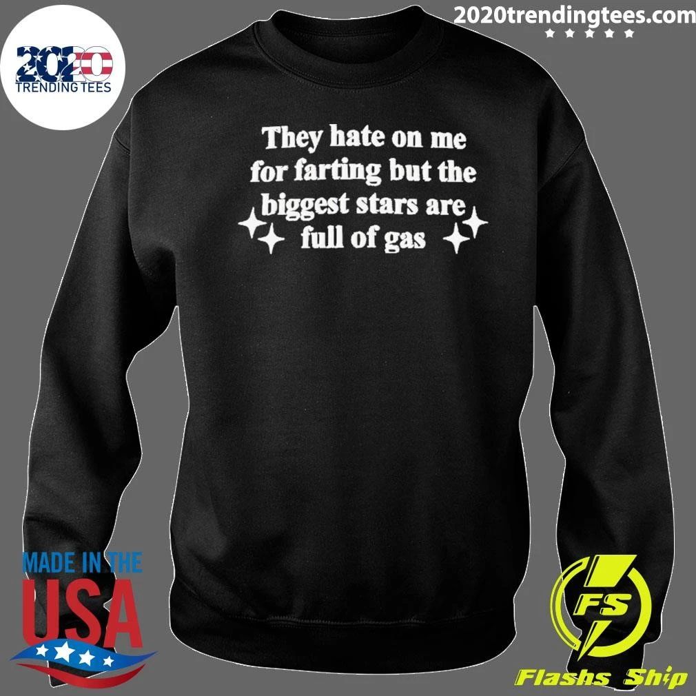 They Hate On Me For Farting But The Biggest Stars Are Full Of Gas Shirt