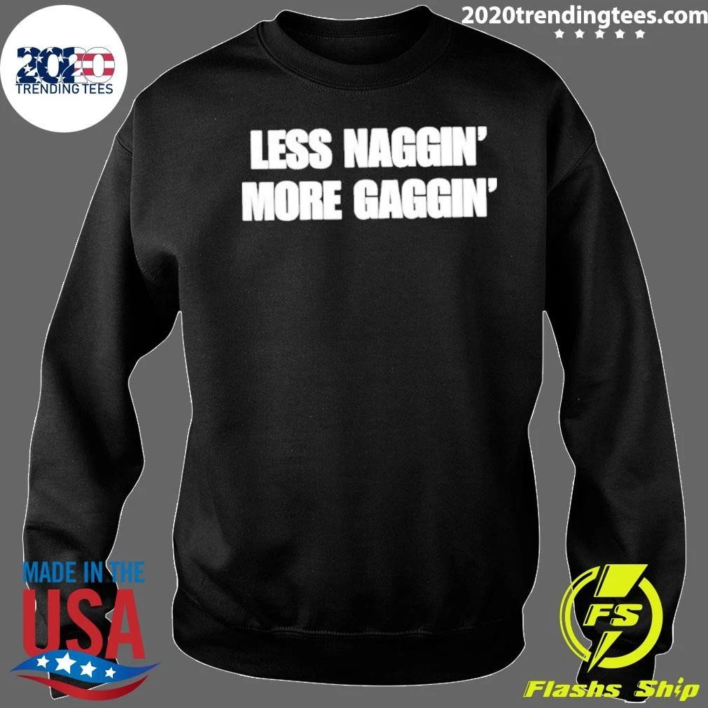 Less Naggin’ More Gaggin Shirt
