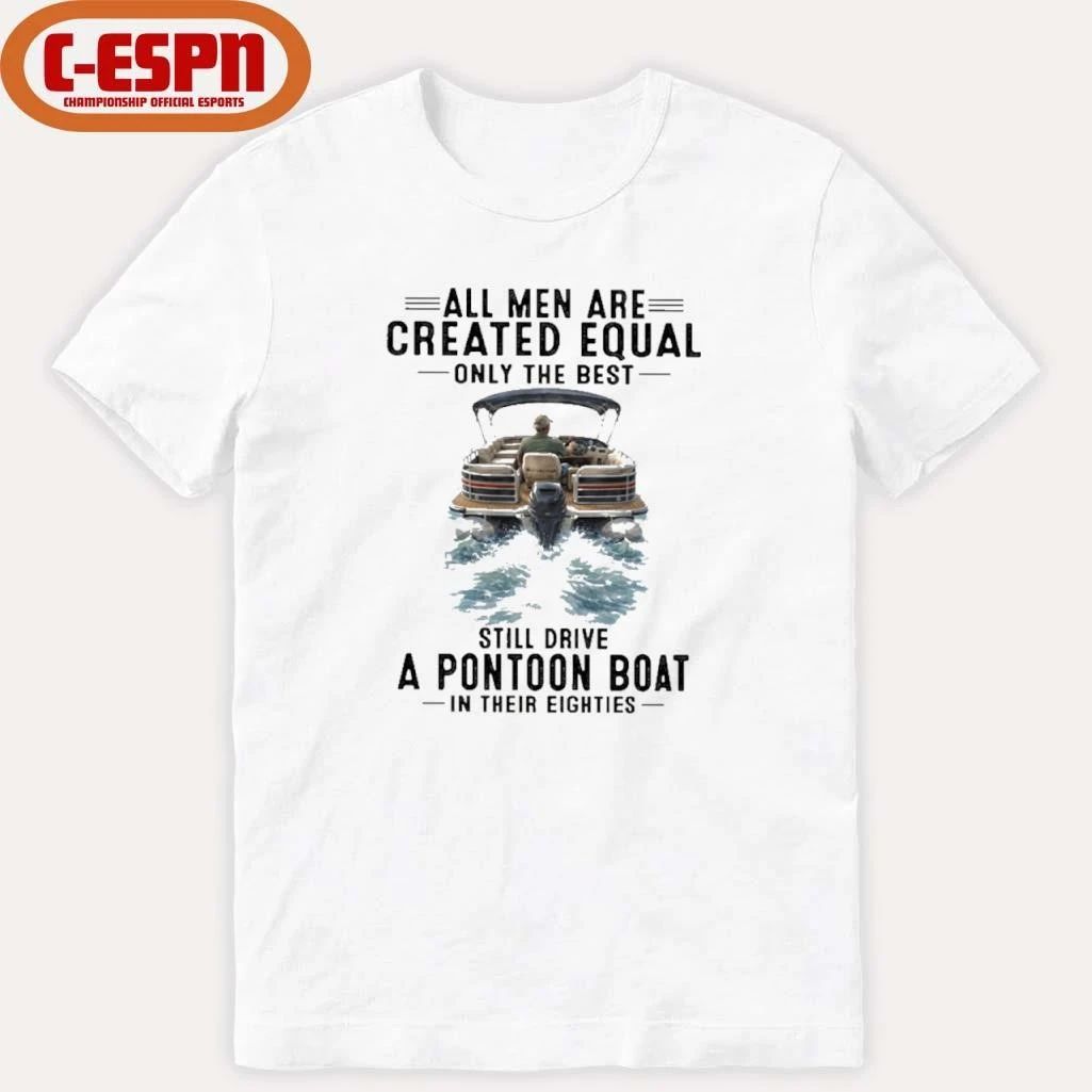 All Men Are Created Equal Only The Best Still Drive A Pontoon Boat In Their Eighties Shirt