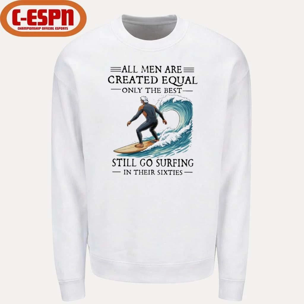 All Men Are Created Equal Only The Best Still Go Surfing In Their Sixties Shirt