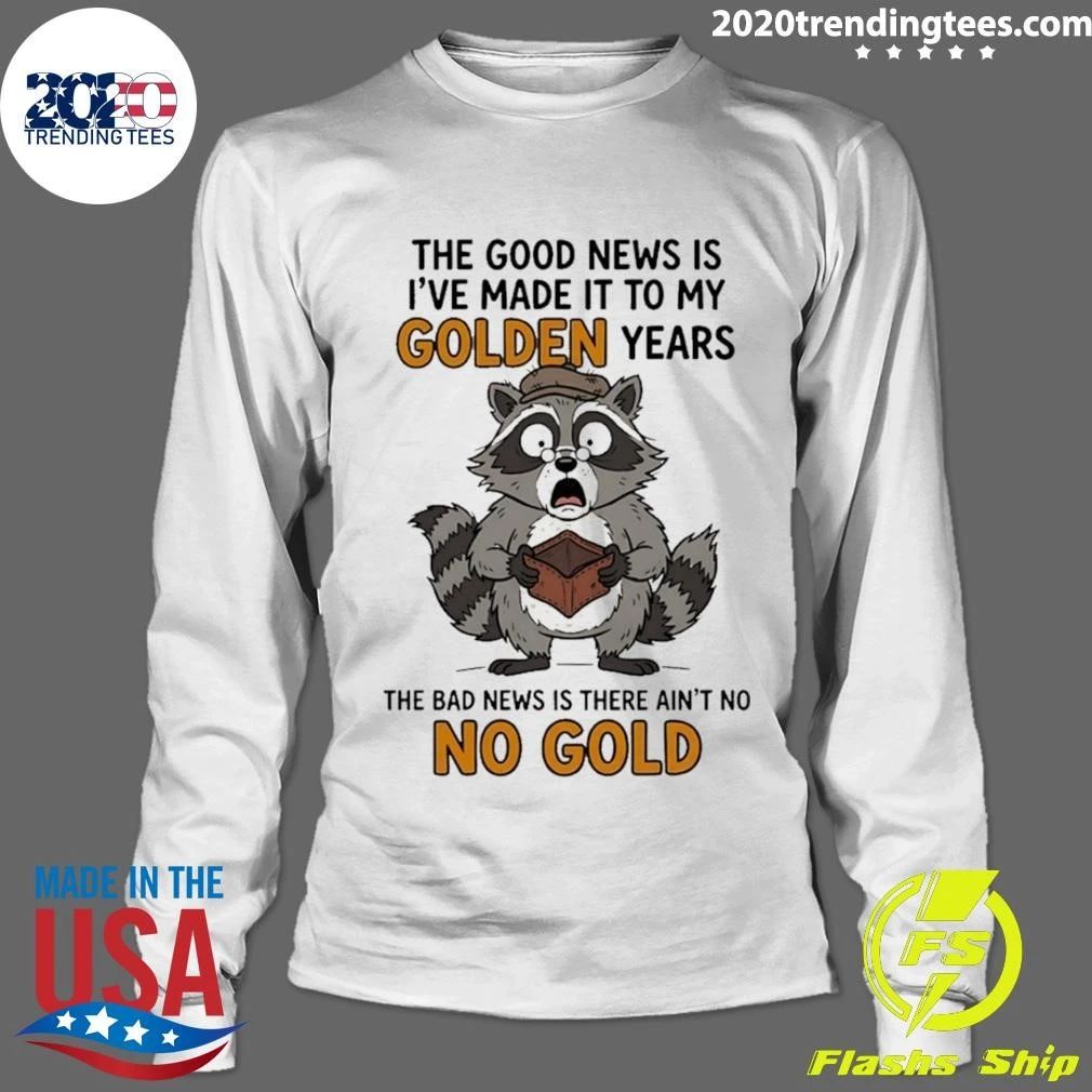 Raccoon The Good News Is I’ve Made It To My Golden Years The Bad News Is There Ain’t No No Gold Shirt