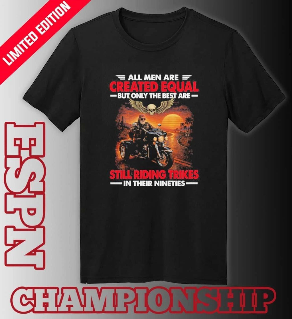 All Men Are Created Equal But Only The Best Are Still Riding Trikes In Their Nineties Shirt