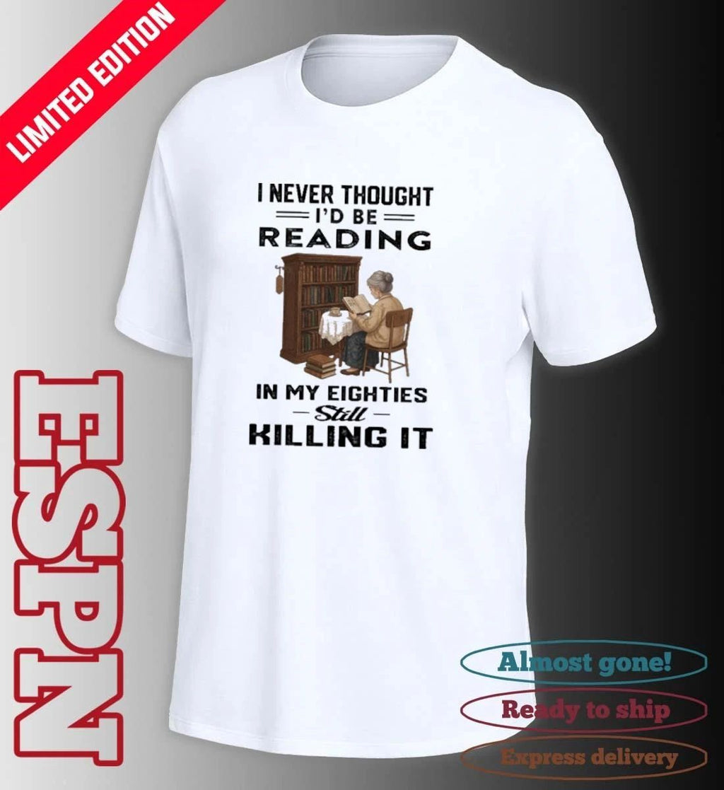 I Never Thought I’d Be Reading In My Eighties Still Killing It Shirt