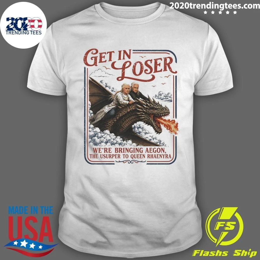 Rhaenyra Targaryen Get In Loser We’re Bringing Aegon The Usurper To Ween Rhaenyra Shirt