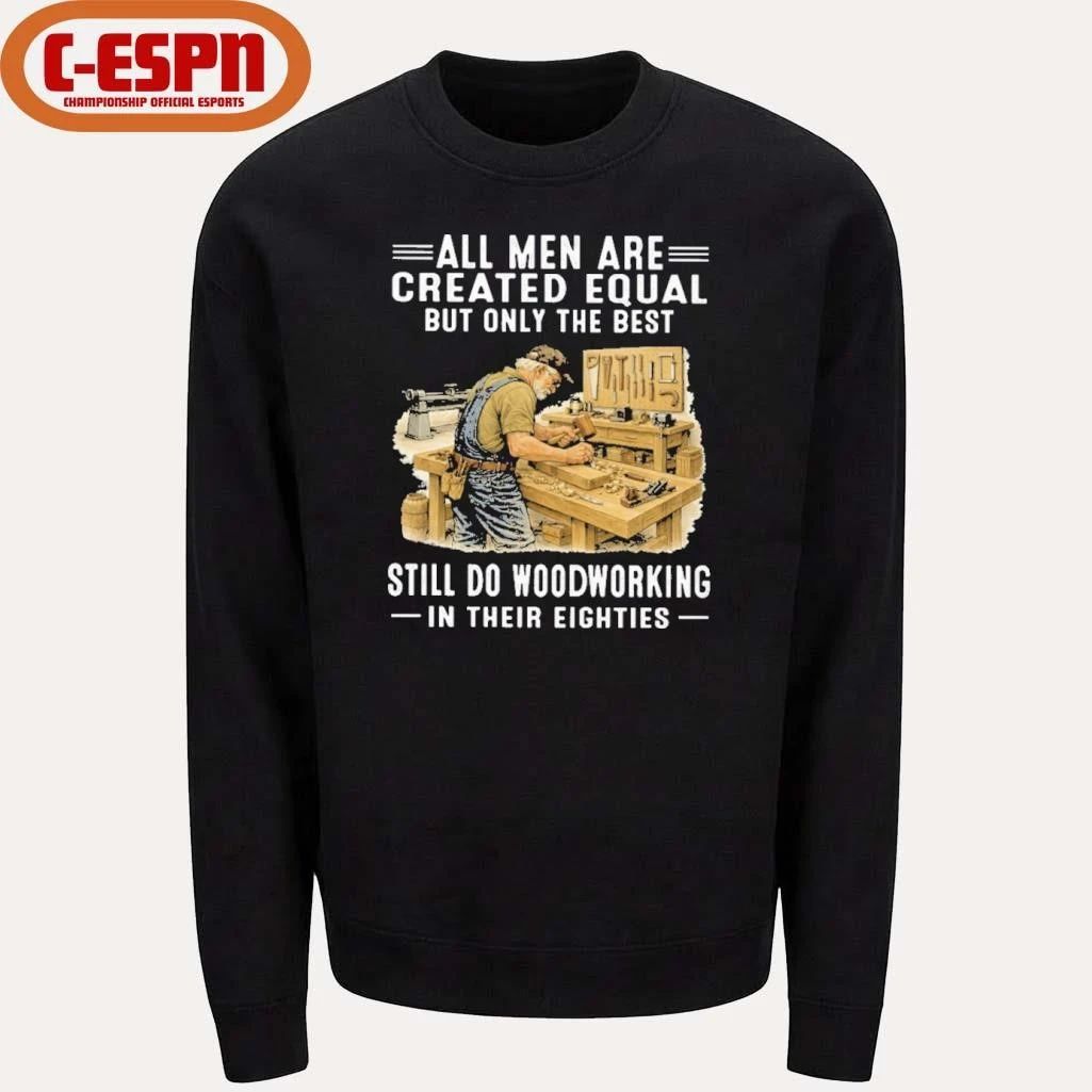 Vintage All Men Are Created Equal Only The Best Still Do Woodworking In Their Eighties Shirt