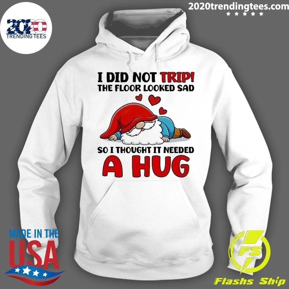 Gnome I Did Not Trip The Floor Looked Sad So I Thought It Needed A Hug Shirt