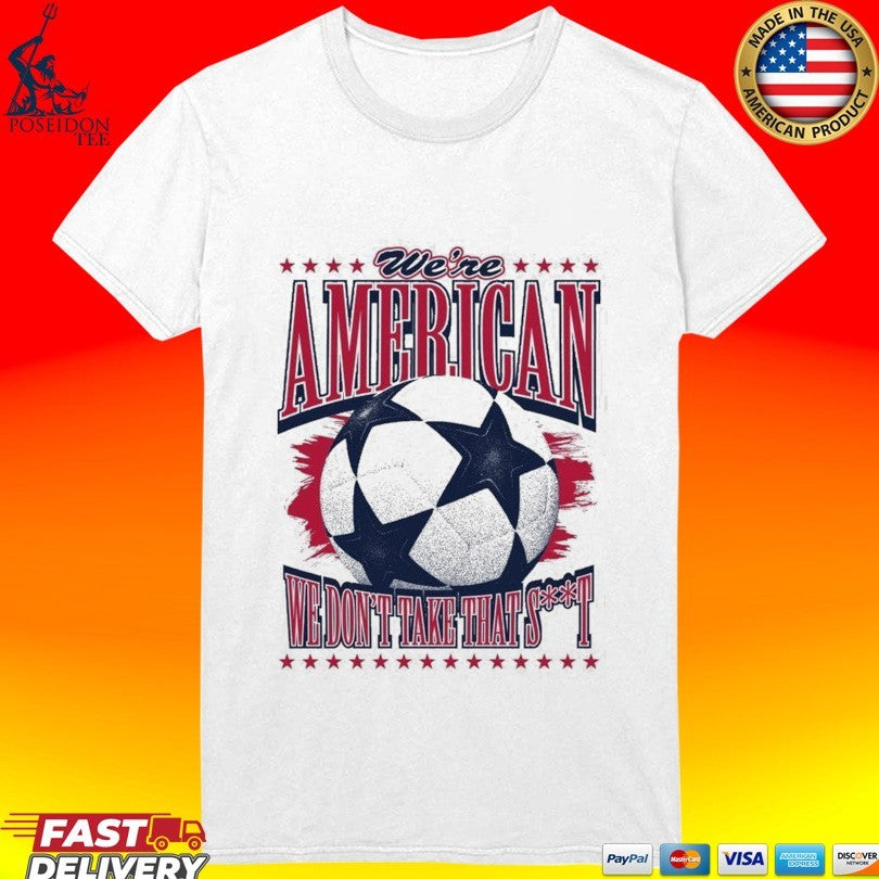 We’re American Soccer We Don’t Take That T-shirt
