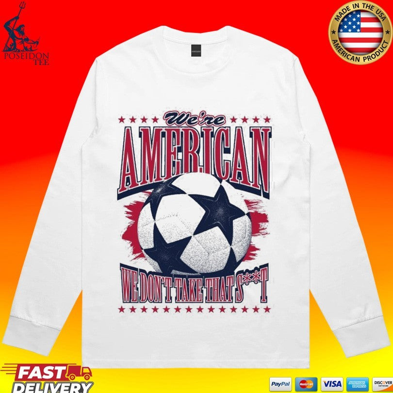 We’re American Soccer We Don’t Take That T-shirt