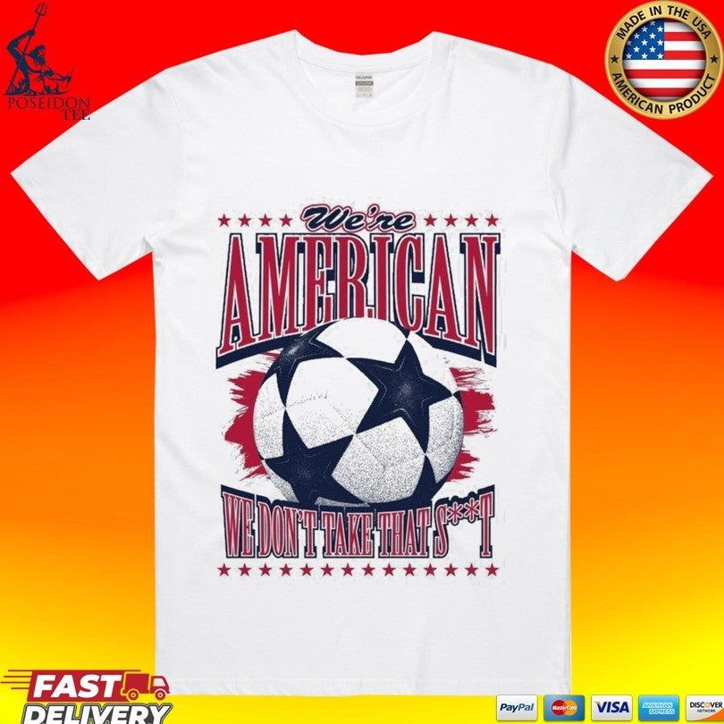 We’re American Soccer We Don’t Take That T-shirt