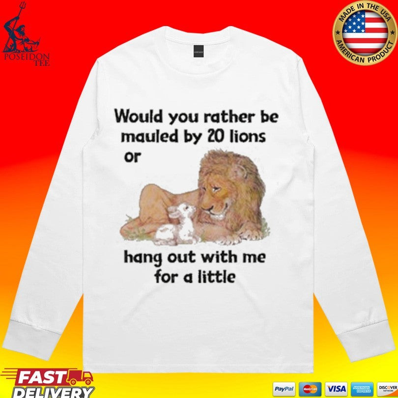 Would You Rather Be Mauled By 20 Lions Or Hang Out With Me For A Little T-shirt