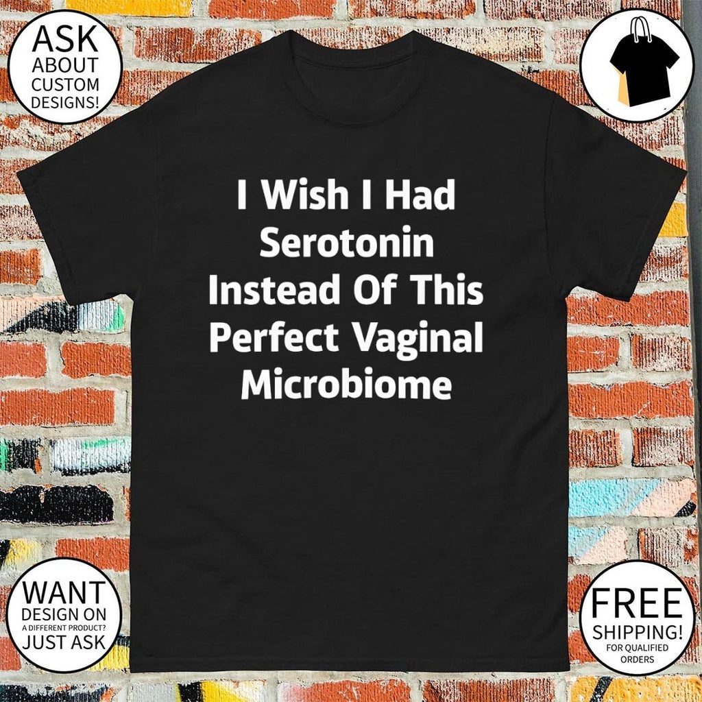 I wish I had serotonin instead of this perfect vaginal microbiome shirt